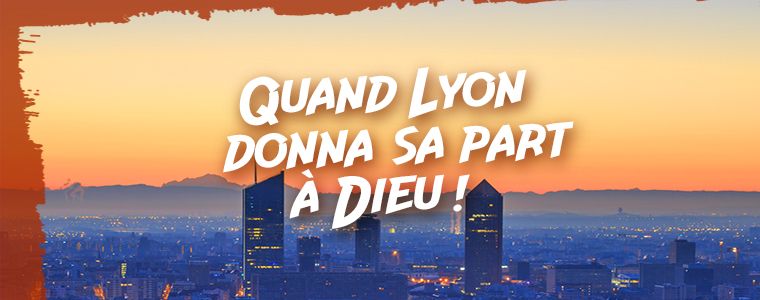 Quand Lyon donna sa Part à Dieu